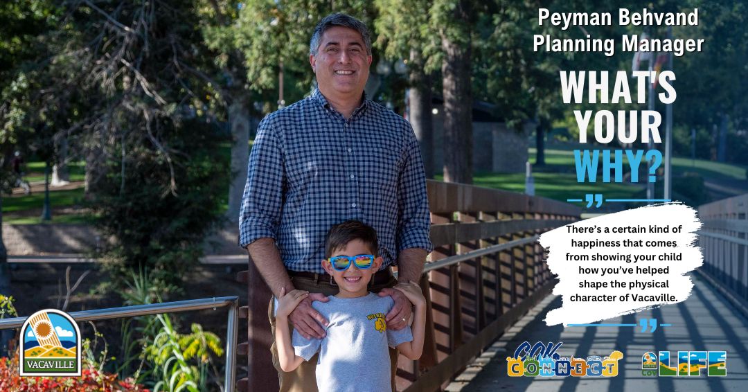 Photo of Peyman Behvand with his why There’s a certain kind of happiness that comes from showing your child how you’ve helped shape the physical character of Vacaville.